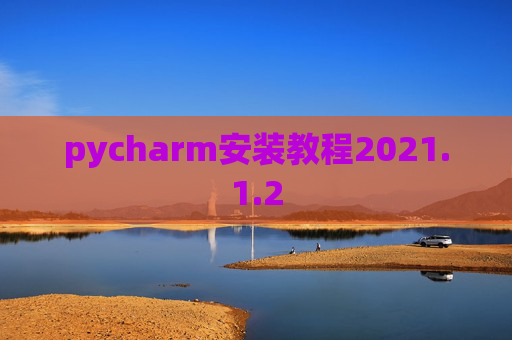 pycharm安装教程2021.1.2 pycharm安装教程2021.1.2